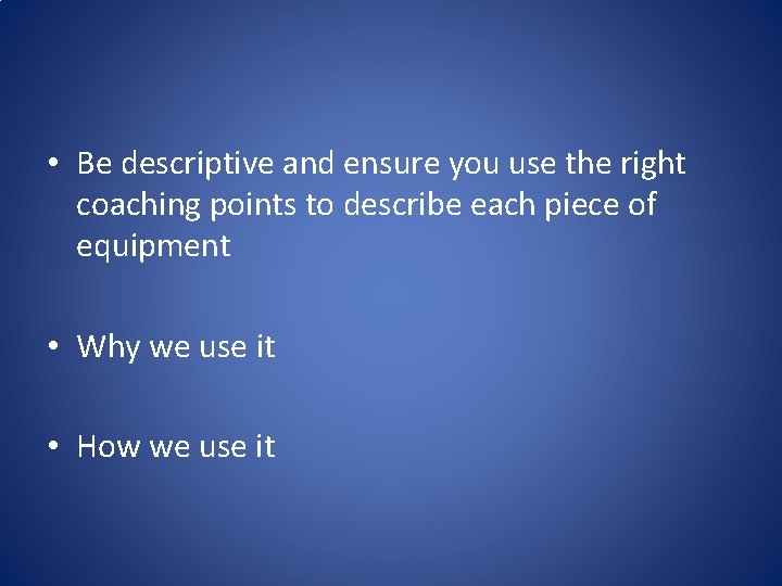  • Be descriptive and ensure you use the right coaching points to describe