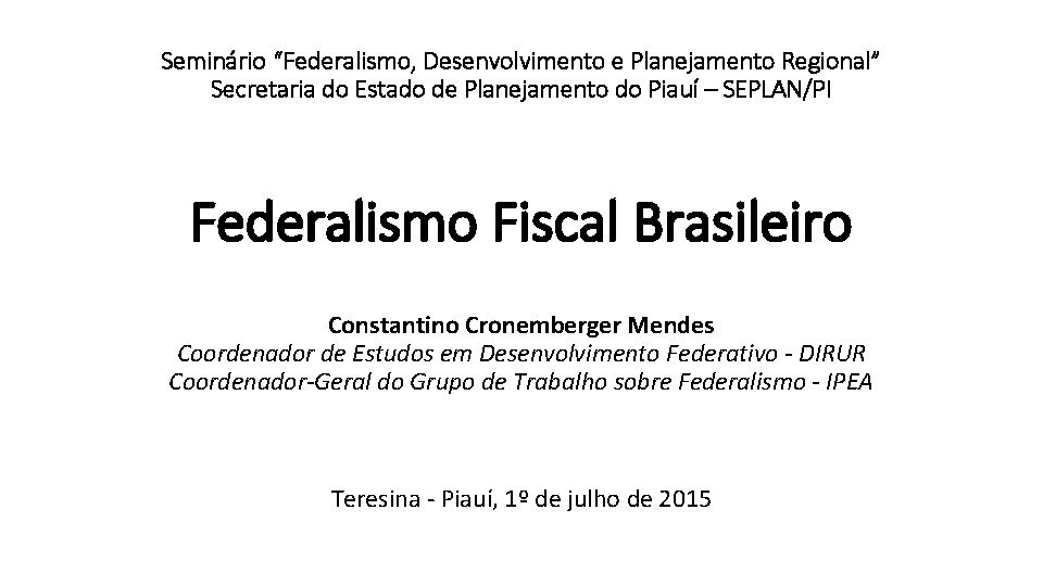 Seminário “Federalismo, Desenvolvimento e Planejamento Regional” Secretaria do Estado de Planejamento do Piauí –