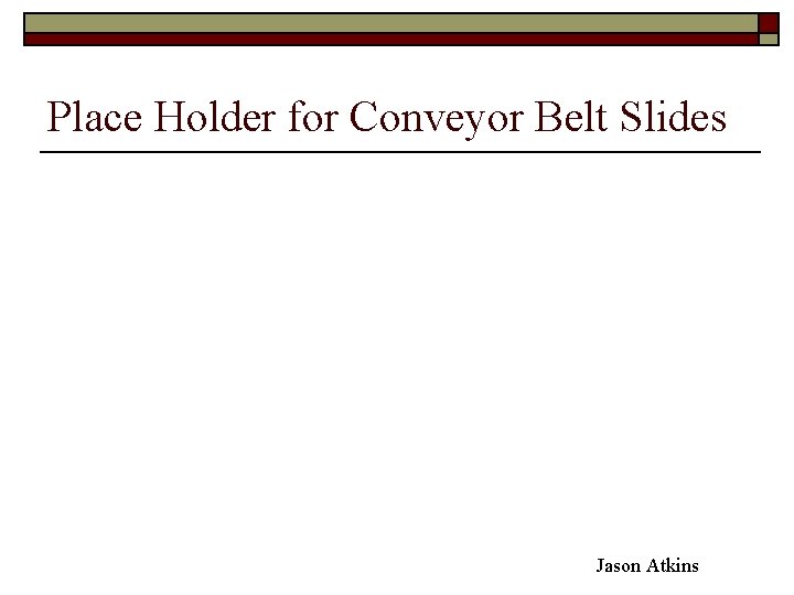 Place Holder for Conveyor Belt Slides Jason Atkins 