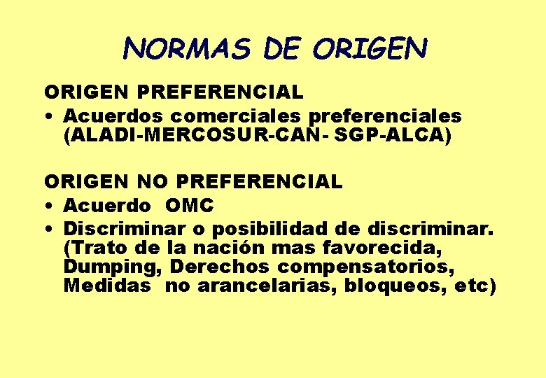 NORMAS DE ORIGEN PREFERENCIAL • Acuerdos comerciales preferenciales (ALADI-MERCOSUR-CAN- SGP-ALCA) ORIGEN NO PREFERENCIAL •