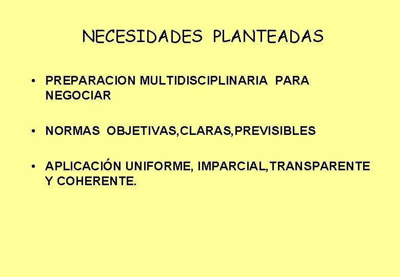  NECESIDADES PLANTEADAS • PREPARACION MULTIDISCIPLINARIA PARA NEGOCIAR • NORMAS OBJETIVAS, CLARAS, PREVISIBLES •