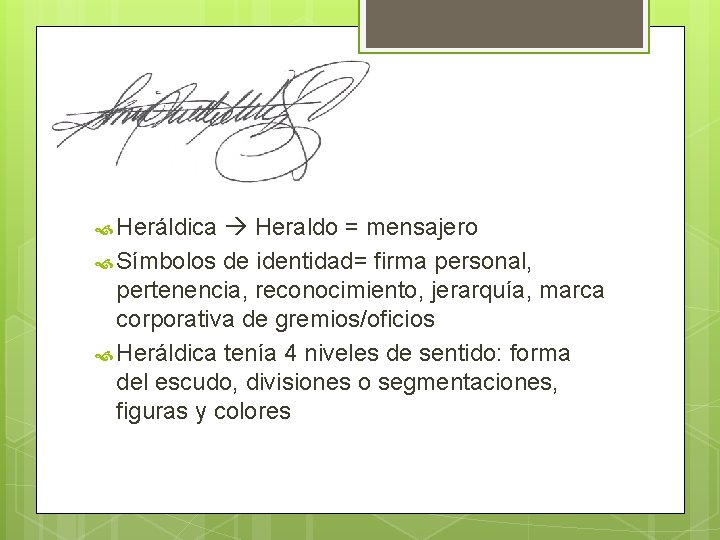  Heráldica Heraldo = mensajero Símbolos de identidad= firma personal, pertenencia, reconocimiento, jerarquía, marca