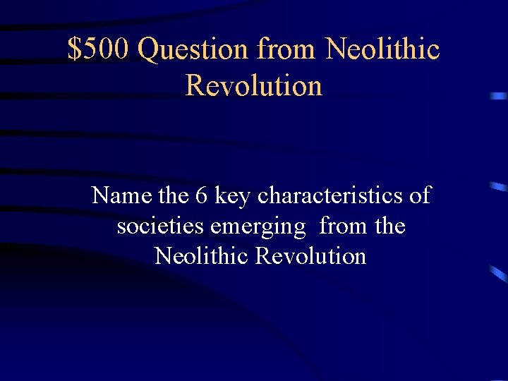 $500 Question from Neolithic Revolution Name the 6 key characteristics of societies emerging from