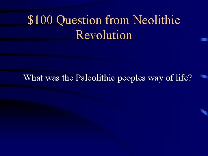 $100 Question from Neolithic Revolution What was the Paleolithic peoples way of life? 