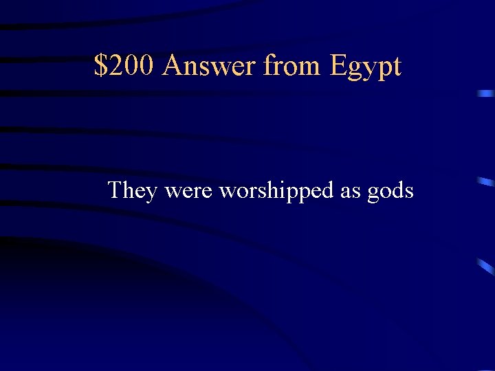 $200 Answer from Egypt They were worshipped as gods 