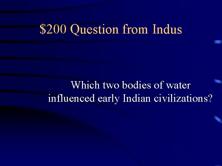 $200 Question from Indus Which two bodies of water influenced early Indian civilizations? 