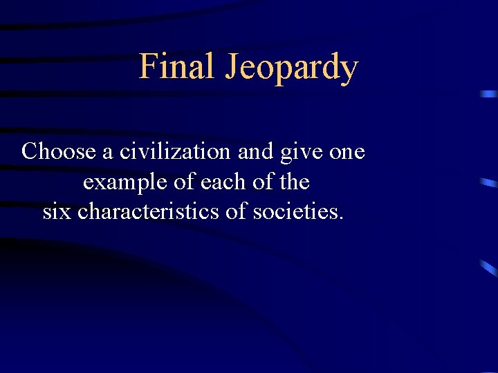 Final Jeopardy Choose a civilization and give one example of each of the six