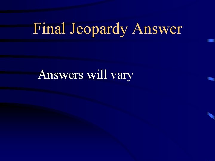 Final Jeopardy Answers will vary 