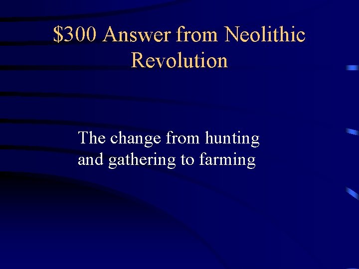 $300 Answer from Neolithic Revolution The change from hunting and gathering to farming 