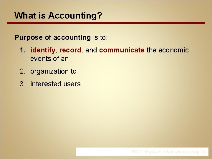 What is Accounting? Purpose of accounting is to: 1. identify, record, and communicate the