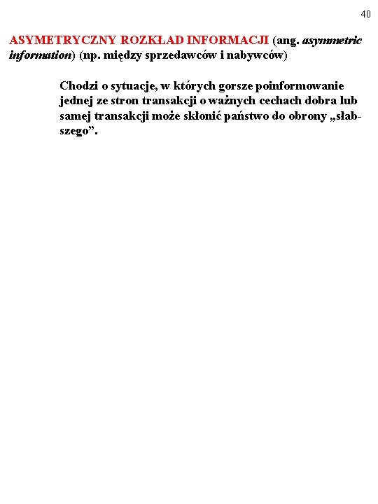 40 ASYMETRYCZNY ROZKŁAD INFORMACJI (ang. asymmetric information) (np. między sprzedawców i nabywców) Chodzi o