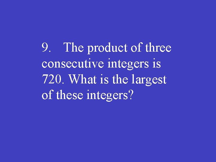 9. The product of three consecutive integers is 720. What is the largest of