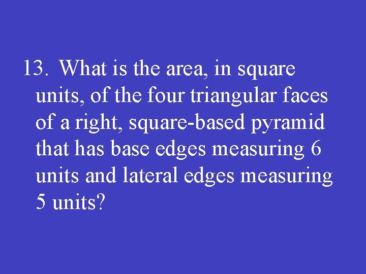 13. What is the area, in square units, of the four triangular faces of