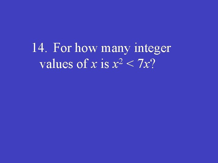 14. For how many integer 2 values of x is x < 7 x?