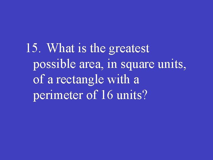 15. What is the greatest possible area, in square units, of a rectangle with