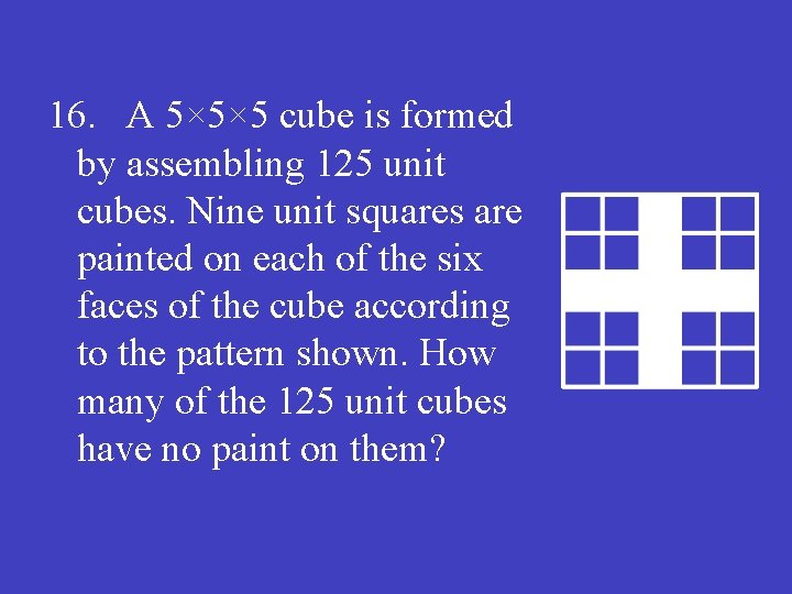 16. A 5× 5× 5 cube is formed by assembling 125 unit cubes. Nine
