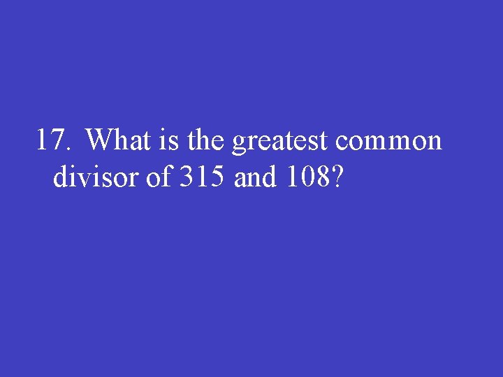 17. What is the greatest common divisor of 315 and 108? 