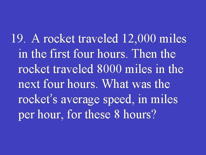 19. A rocket traveled 12, 000 miles in the first four hours. Then the