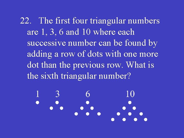 22. The first four triangular numbers are 1, 3, 6 and 10 where each
