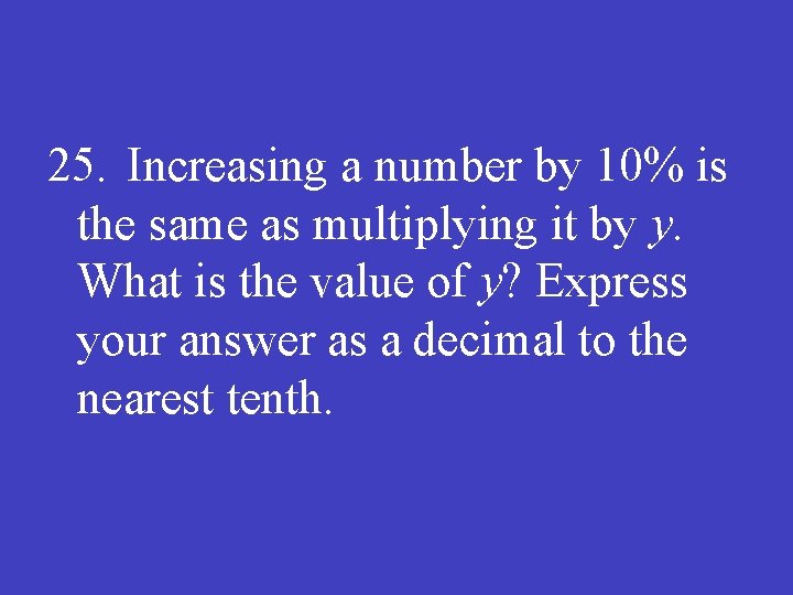 25. Increasing a number by 10% is the same as multiplying it by y.