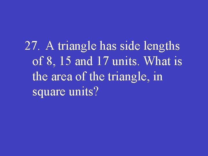 27. A triangle has side lengths of 8, 15 and 17 units. What is