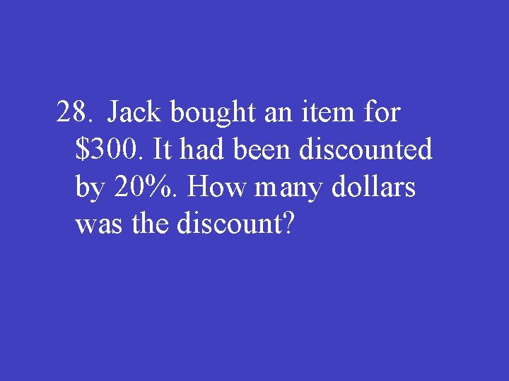 28. Jack bought an item for $300. It had been discounted by 20%. How