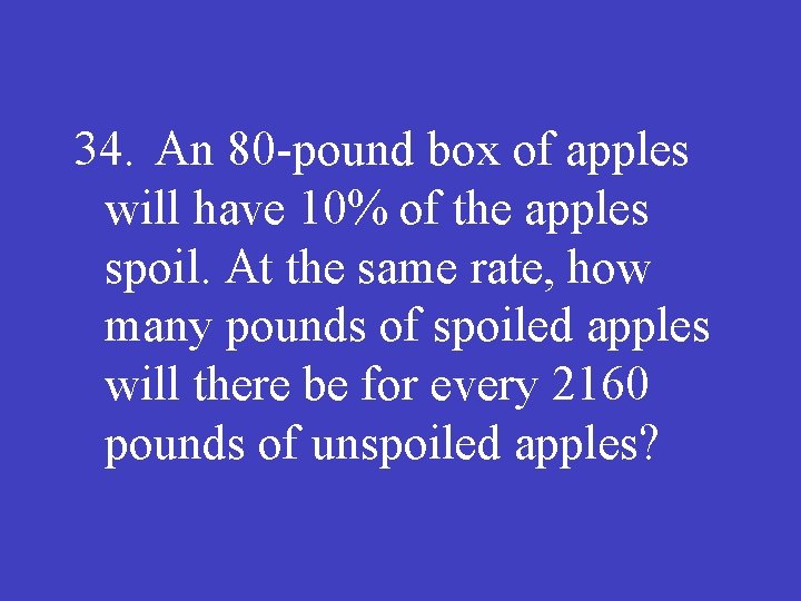 34. An 80 -pound box of apples will have 10% of the apples spoil.