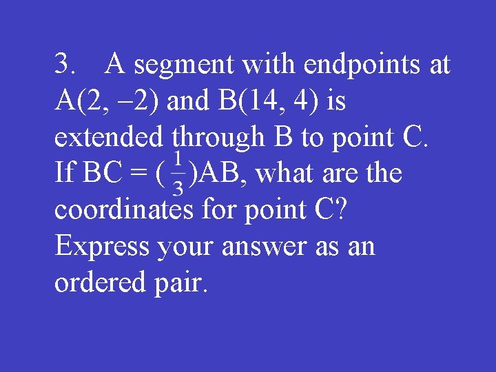 3. A segment with endpoints at A(2, -2) and B(14, 4) is extended through