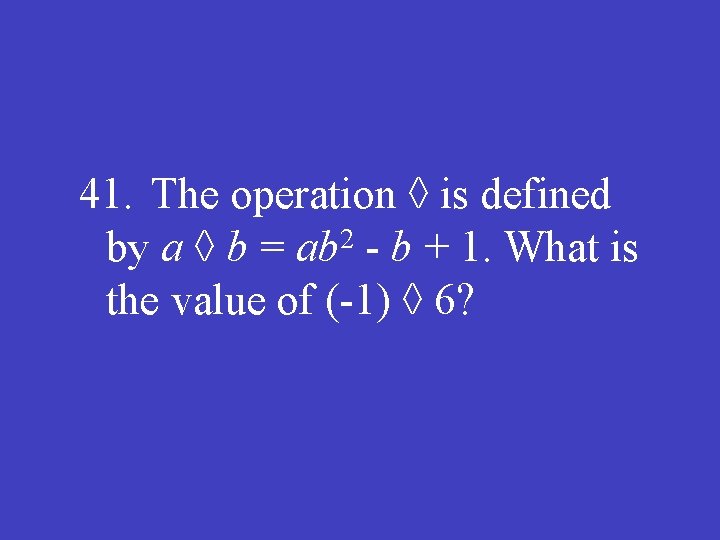41. The operation ◊ is defined 2 by a ◊ b = ab -