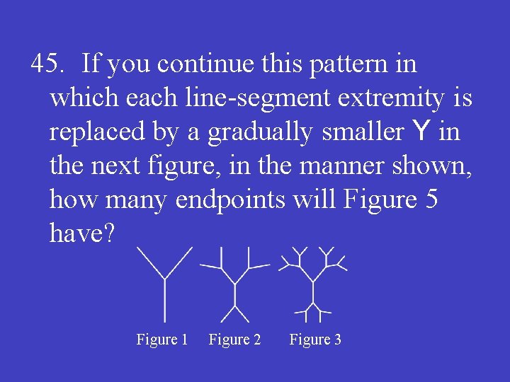 45. If you continue this pattern in which each line-segment extremity is replaced by