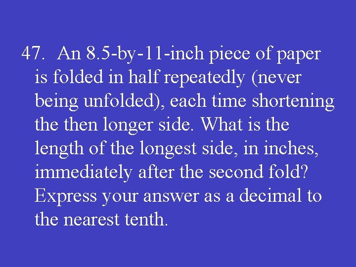 47. An 8. 5 -by-11 -inch piece of paper is folded in half repeatedly