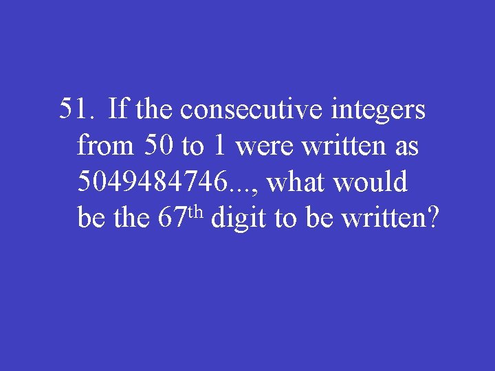 51. If the consecutive integers from 50 to 1 were written as 5049484746. .