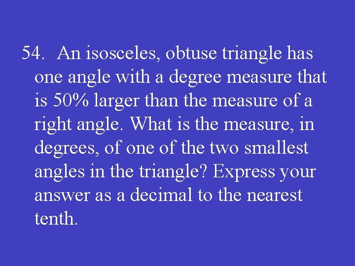 54. An isosceles, obtuse triangle has one angle with a degree measure that is