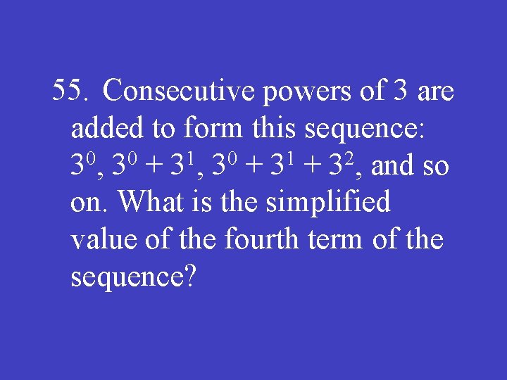 55. Consecutive powers of 3 are added to form this sequence: 30, 30 +
