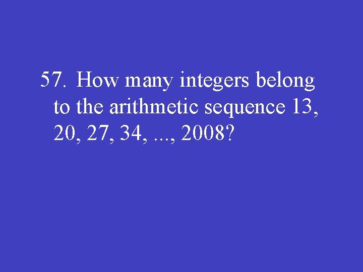 57. How many integers belong to the arithmetic sequence 13, 20, 27, 34, .