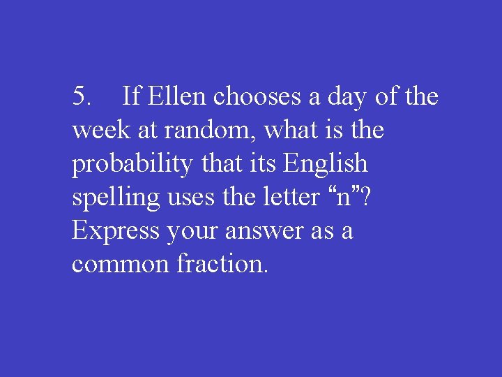 5. If Ellen chooses a day of the week at random, what is the