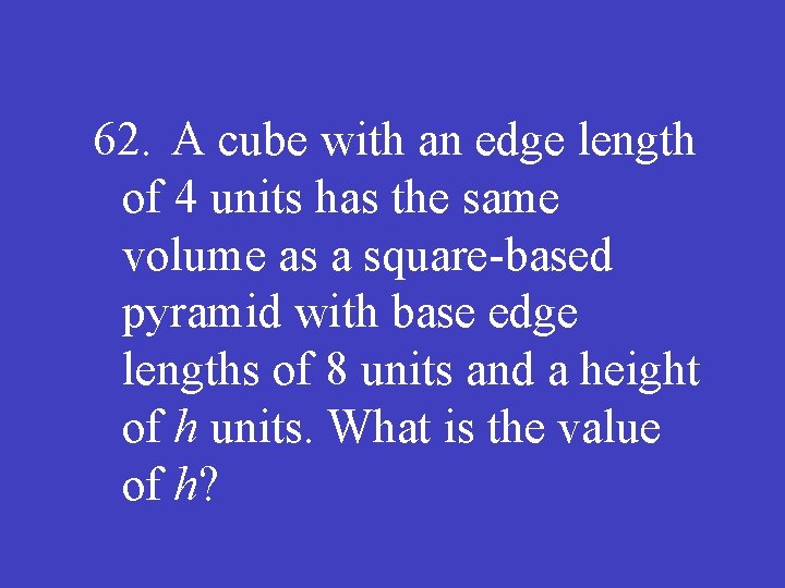 62. A cube with an edge length of 4 units has the same volume