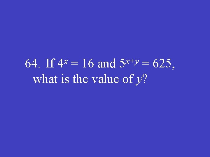 x 4 x+y 5 64. If = 16 and = 625, what is the