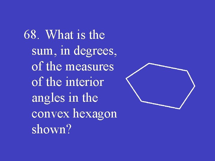 68. What is the sum, in degrees, of the measures of the interior angles