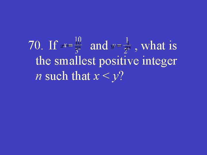 70. If and , what is the smallest positive integer n such that x