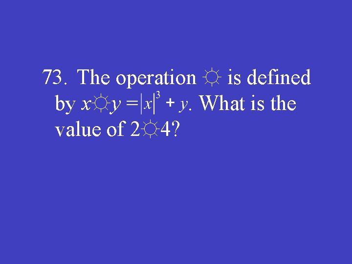 73. The operation ☼ is defined by x☼y =. What is the value of