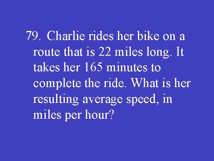 79. Charlie rides her bike on a route that is 22 miles long. It