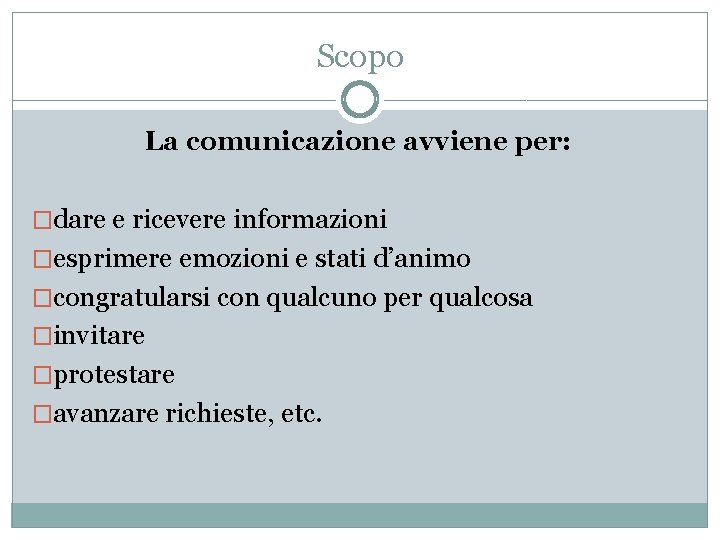Scopo La comunicazione avviene per: �dare e ricevere informazioni �esprimere emozioni e stati d’animo