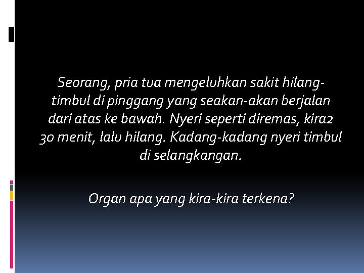 Seorang, pria tua mengeluhkan sakit hilangtimbul di pinggang yang seakan-akan berjalan dari atas ke