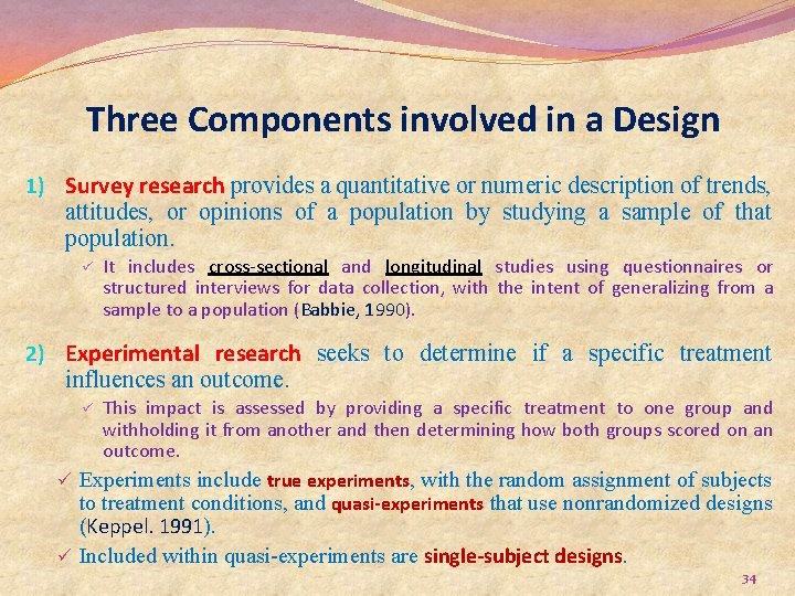 Three Components involved in a Design 1) Survey research provides a quantitative or numeric