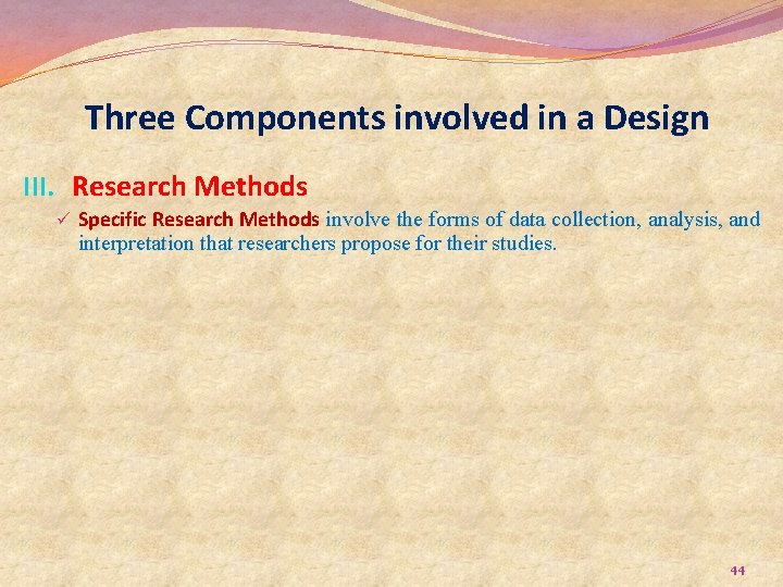 Three Components involved in a Design III. Research Methods ü Specific Research Methods involve