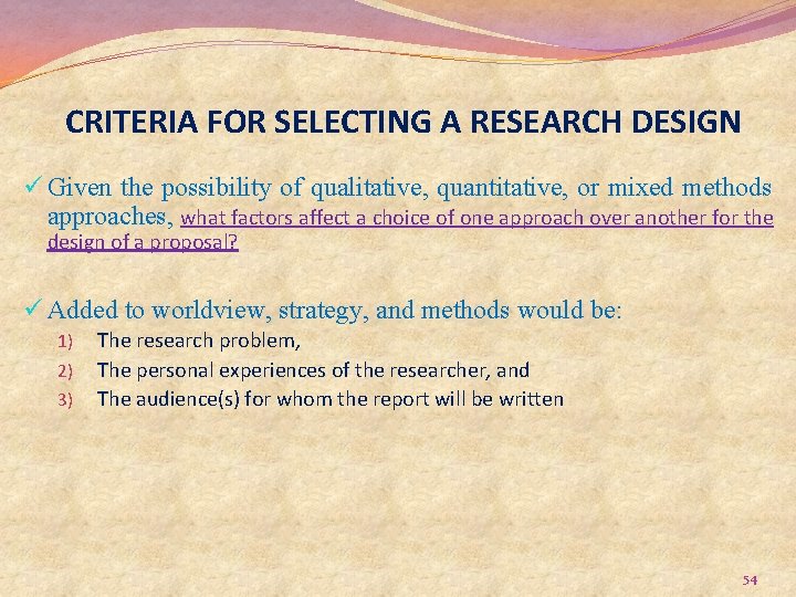 CRITERIA FOR SELECTING A RESEARCH DESIGN ü Given the possibility of qualitative, quantitative, or