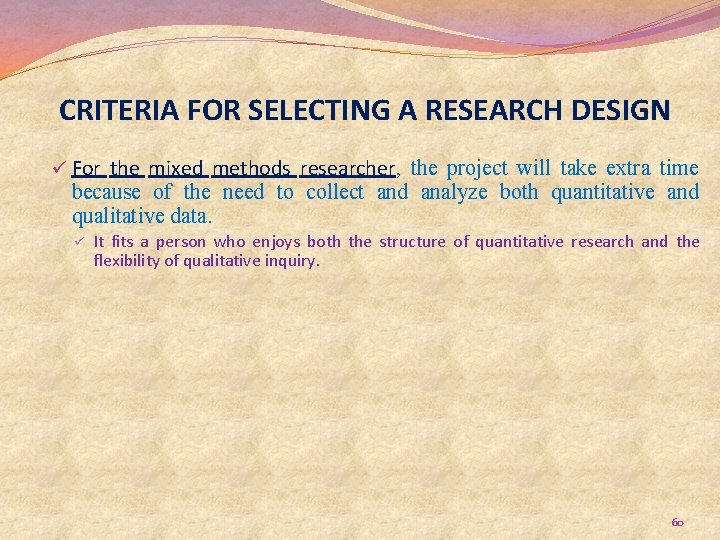 CRITERIA FOR SELECTING A RESEARCH DESIGN ü For the mixed methods researcher, the project