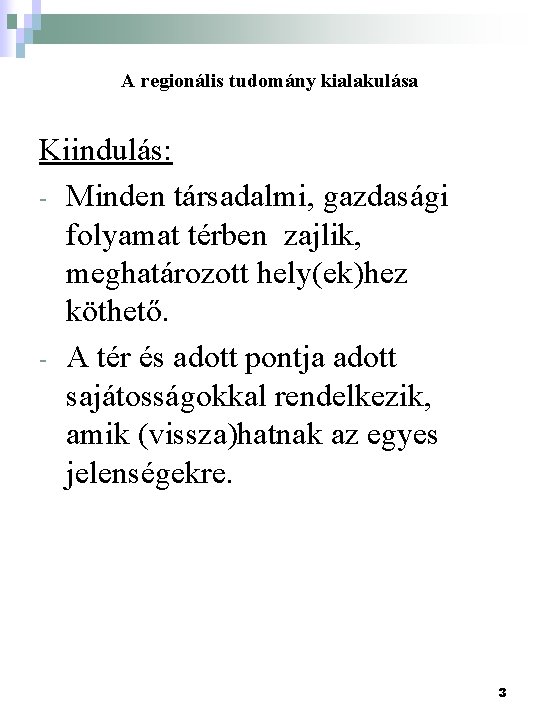 A regionális tudomány kialakulása Kiindulás: - Minden társadalmi, gazdasági folyamat térben zajlik, meghatározott hely(ek)hez