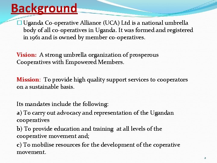 Background � Uganda Co-operative Alliance (UCA) Ltd is a national umbrella body of all